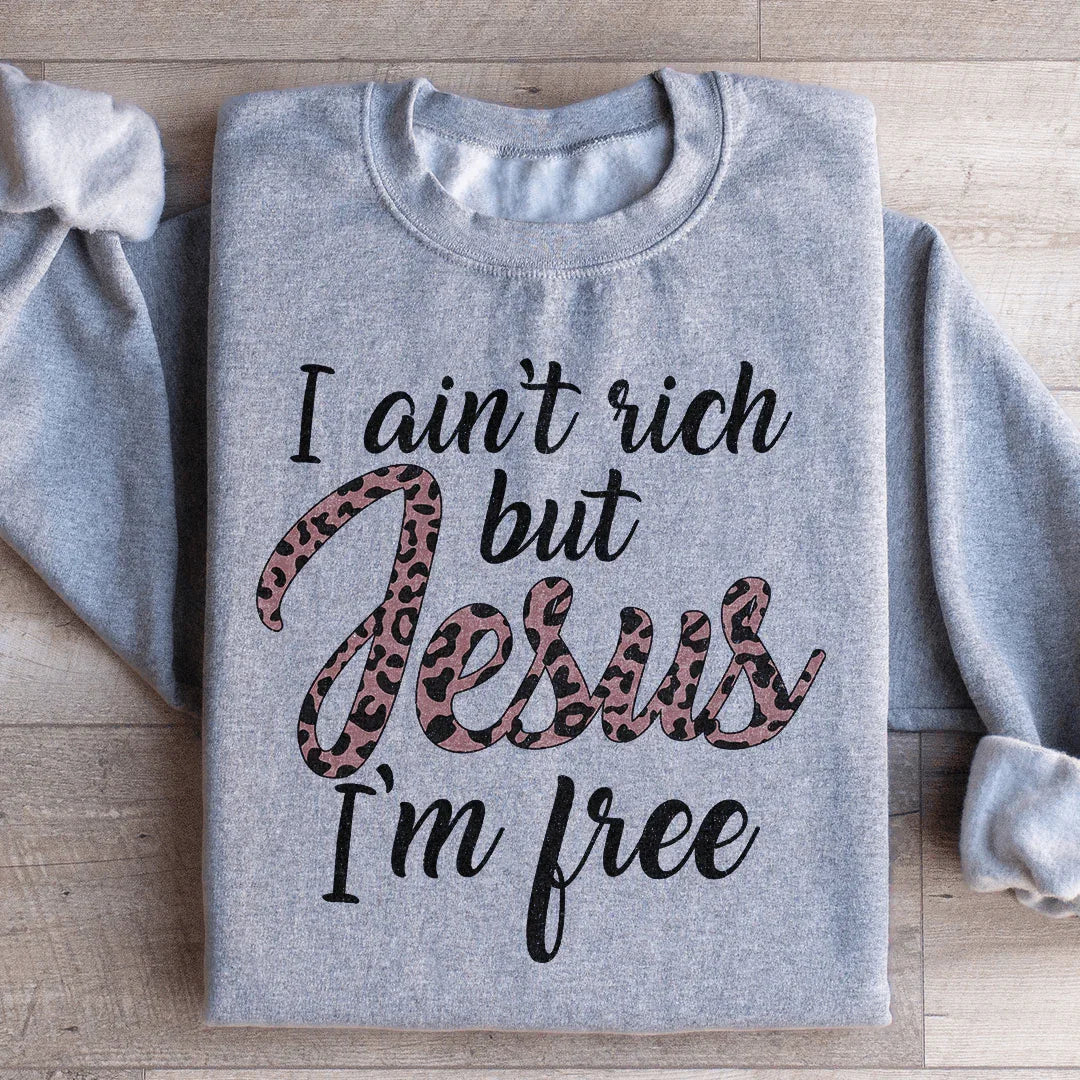 I Ain't Rich But Jesus I'm Free Sweatshirt